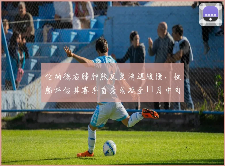 伦纳德右膝肿胀反复消退缓慢,快船评估其赛季首秀或延至11月中旬