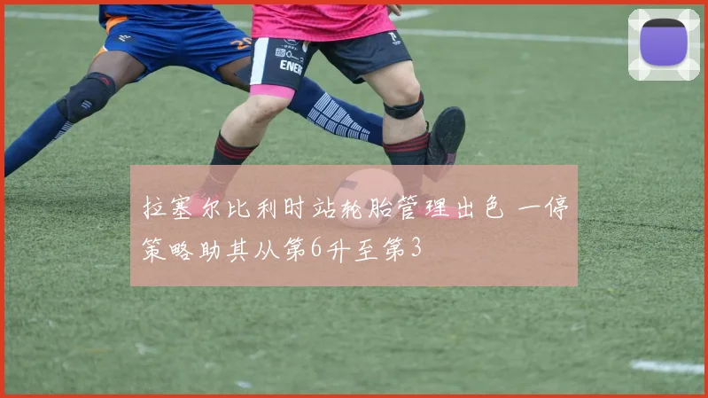 拉塞尔比利时站轮胎管理出色 一停策略助其从第6升至第3