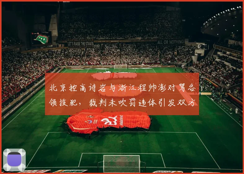 北京控高诗岩与浙江程帅澎对骂各领技犯,裁判未吹罚违体引发双方替补席骚动