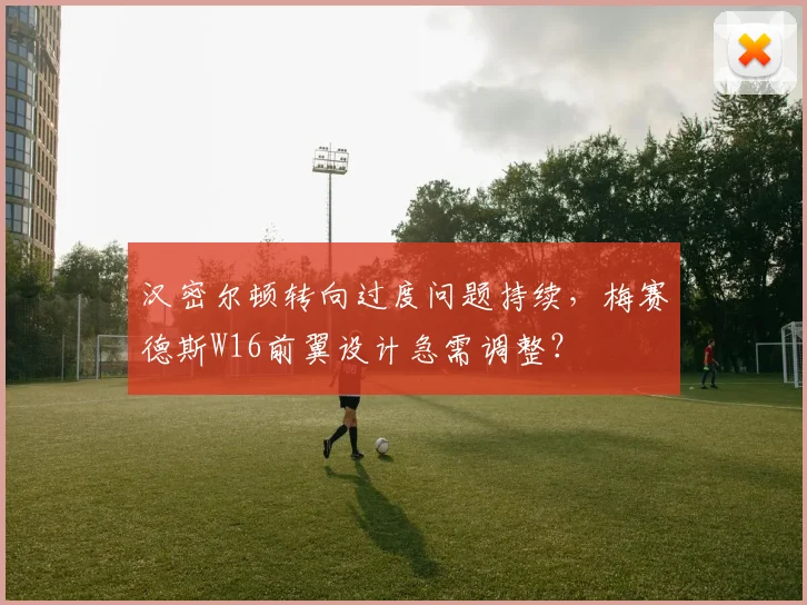 汉密尔顿转向过度问题持续，梅赛德斯W16前翼设计急需调整？
