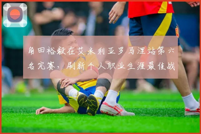 角田裕毅在艾米利亚罗马涅站第六名完赛,刷新个人职业生涯最佳战绩