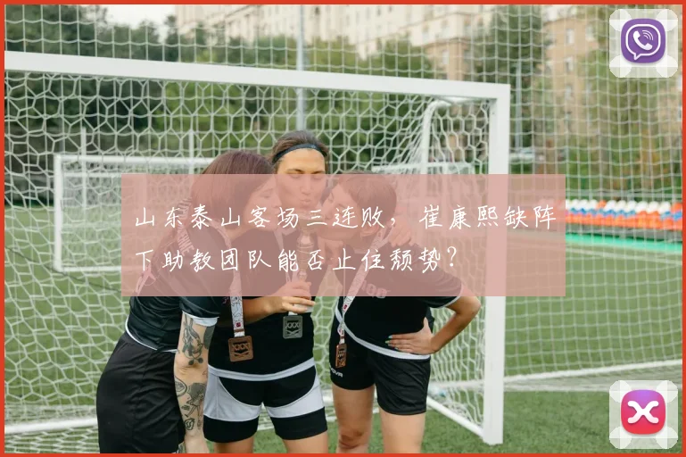 山东泰山客场三连败,崔康熙缺阵下助教团队能否止住颓势?