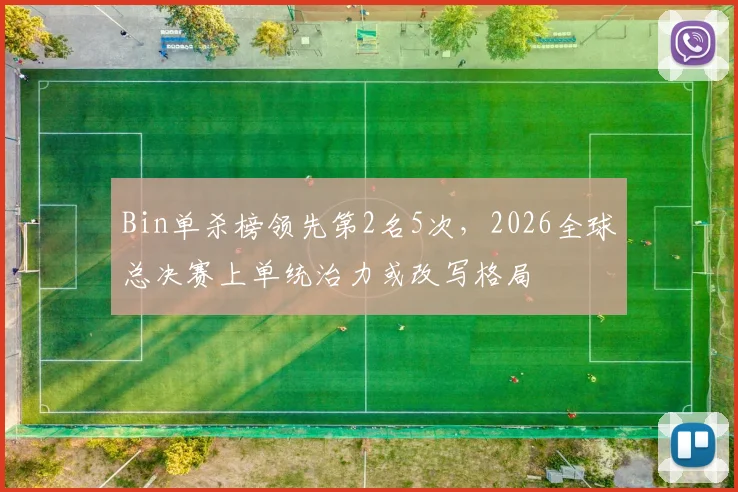 Bin单杀榜领先第2名5次,2026全球总决赛上单统治力或改写格局