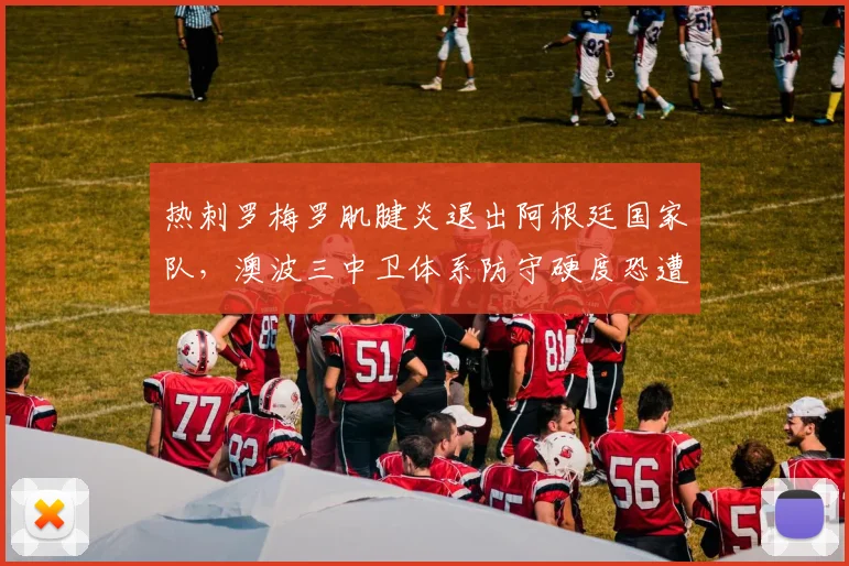 热刺罗梅罗肌腱炎退出阿根廷国家队，澳波三中卫体系防守硬度恐遭断崖下跌？